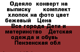 Одеяло- конверт на выписку      комплект хлопок на фото цвет бежевый › Цена ­ 2 000 - Все города Дети и материнство » Детская одежда и обувь   . Пензенская обл.